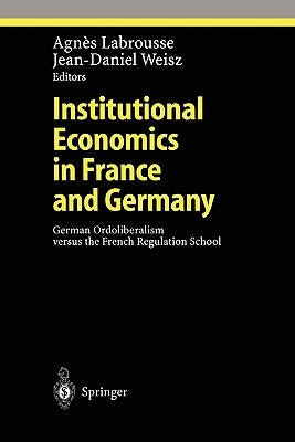 Institutional Economics in France and Germany: German Ordoliberalism Versus the French Regulation School by Labrousse, Agnes