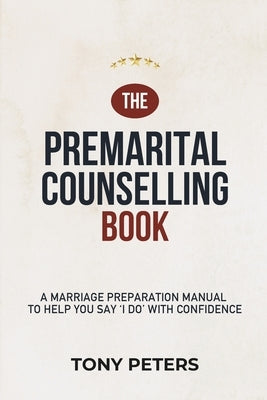 The Premarital Counselling Book: A Marriage Preparation Manual to Help You Say 'I Do' with Confidence by Peters, Tony