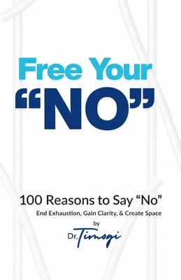 Free Your No: 100 Reasons to Say "No" End Exhaustion, Gain Clarity, & Create Space by Timogi