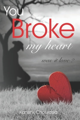 You Broke My Heart by Chourasia, Kanishk
