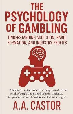 The Psychology of Gambling: Understanding Addiction, Habit Formation, and Industry Profits by Castor, A. a.