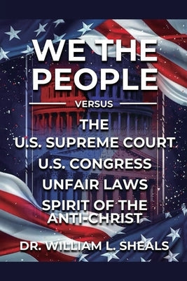 We the People, vs. U.S. Congress Unfair Laws. the Spirit of the Anti-Christ by Sheals, William L.
