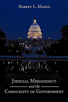 Judicial Misconduct and the Complicity of Government by Mason, Robert L.
