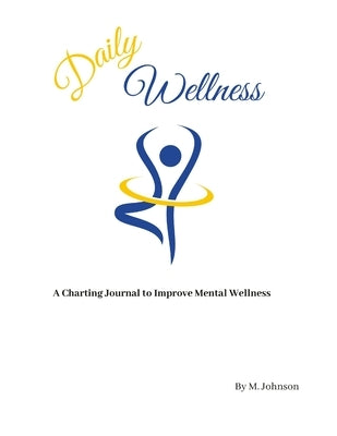 Daily Wellness: A charting journal to improve mental wellness by Johnson, Maretta