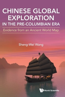 Chinese Global Exploration in the Pre-Columbian Era: Evidence from an Ancient World Map by Sheng-Wei Wang