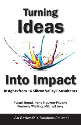Turning Ideas Into Impact: Insights from 16 Silicon Valley Consultants by Brand, Russell