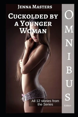 Cuckolded by a Younger Woman Omnibus Edition: All 12 parts of the series by Masters, Jenna