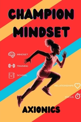 Champion Mindset: Life Skills for Teen Athletes - Goal Setting, Nutrition, Injury Prevention, Leadership, and Balancing Sports with School by Ltd, Axionics