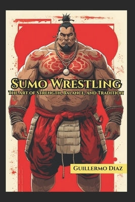 Sumo Wrestling: The Art of Strength, Balance and Tradition by Vargas, Fernan
