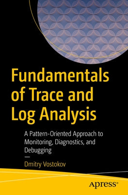 Fundamentals of Trace and Log Analysis: A Pattern-Oriented Approach to Monitoring, Diagnostics, and Debugging by Vostokov, Dmitry