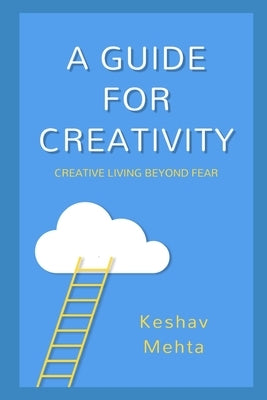 A Guide to Creativity: Creative Living Beyond Fear by Mehta, Keshav