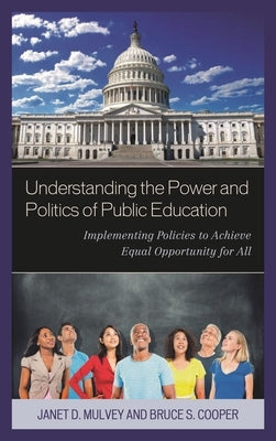 Understanding the Power and Politics of Public Education: Implementing Policies to Achieve Equal Opportunity for All by Mulvey, Janet