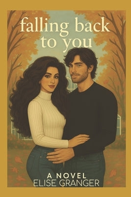 Falling Back to You A Novel Elise Granger: Cozy Small Town Second Chance Romance Set In Autumn ] dual timeline by Granger, Elise