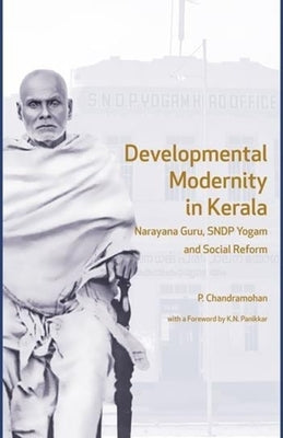 Developmental Modernity in Kerala: Narayana Guru, S.N.D.P Yogam and Social Reform by Chandramohan, P.