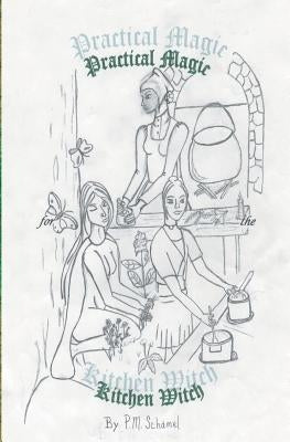 Practical Magic for the Kitchen Witch by Schamel, P. M.