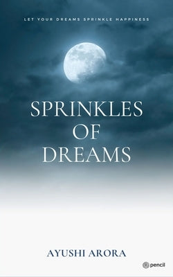 Sprinkles of Dreams: Let your dreams sprinkle happiness by Arora, Ayushi