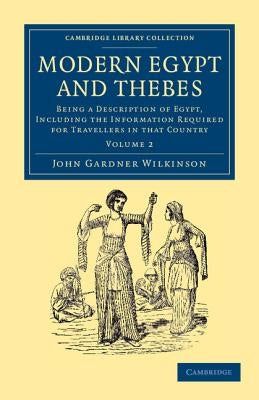 Modern Egypt and Thebes: Being a Description of Egypt, Including the Information Required for Travellers in That Country by Wilkinson, John Gardner