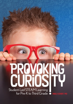 Provoking Curiosity: Student-Led Steam Learning for Pre-K to Third Grade by Eckhoff, Angela