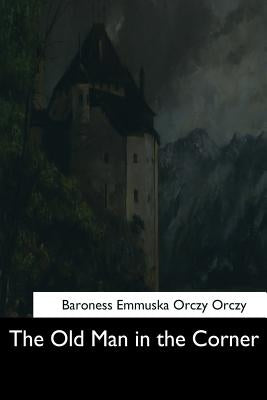 The Old Man in the Corner by Orczy, Baroness Emmuska Orczy