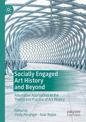 Socially Engaged Art History and Beyond: Alternative Approaches to the Theory and Practice of Art History by Persinger, Cindy