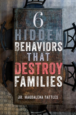 6 Hidden Behaviors That Destroy Families: Strategies for Healthier and More Loving Relationships by Battles, Magdalena