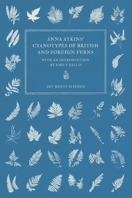 Anna Atkins' Cyanotypes of British and Foreign Ferns by Atkins, Anna