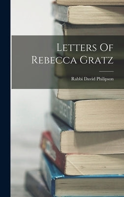 Letters Of Rebecca Gratz by Philipson, Rabbi David