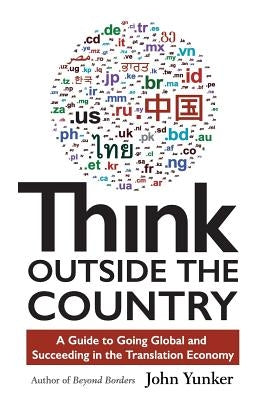 Think Outside the Country: A Guide to Going Global and Succeeding in the Translation Economy by Yunker, John
