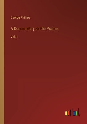 A Commentary on the Psalms: Vol. II by Phillips, George