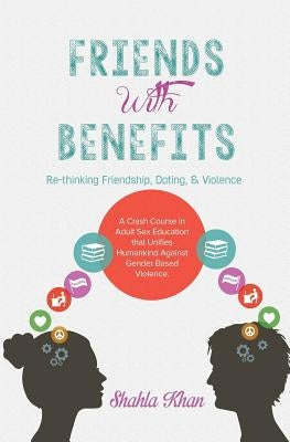 Friends With Benefits: Rethinking Friendship, Dating & Violence by Khan, Shahla
