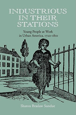 Industrious in Their Stations: Young People at Work in Urban America, 1720-1810 by Sundue, Sharon Braslaw