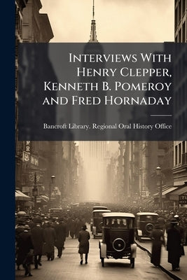 Interviews With Henry Clepper, Kenneth B. Pomeroy and Fred Hornaday: Oral History Transcript / 196 by Bancroft Library Regional Oral History