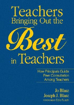 Teachers Bringing Out the Best in Teachers: A Guide to Peer Consultation for Administrators and Teachers by Blase, Rebajo R.