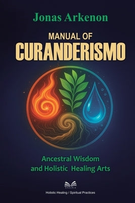 Manual of Curanderismo: Ancestral Wisdom and Holistic Healing Arts by Arkenon, Jonas