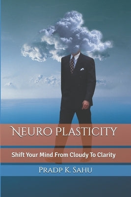 Neuro Plasticity: Master Your Brain To Change Life 180 Degree by K. Sahu, Pradp