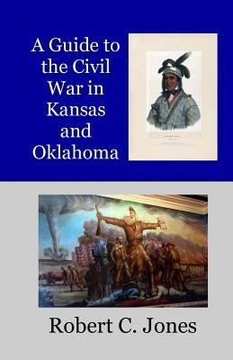 A Guide to the Civil War in Kansas and Oklahoma by Jones, Robert C.
