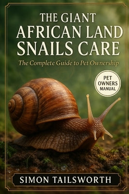 The Giant African Land Snails Care: The complete guide to pet ownership by Tailsworth, Simon