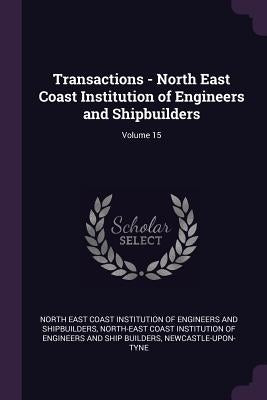 Transactions - North East Coast Institution of Engineers and Shipbuilders; Volume 15 by North East Coast Institution of Engineer