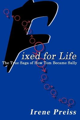 Fixed for Life: The True Saga of How Tom Became Sally by Preiss, Irene