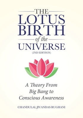 The Lotus Birth of the Universe (2nd Edition): A Theory From Big Bang to Conscious Awareness by Rughani, Chandulal Jivandas