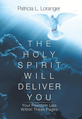 The Holy Spirit Will Deliver You: Your Freedom Lies Within These Pages by Loranger, Patricia L.