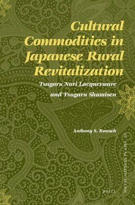 Cultural Commodities in Japanese Rural Revitalization: Tsugaru Nuri Lacquerware and Tsugaru Shamisen by Rausch, Anthony