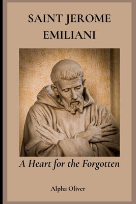 Saint Jerome Emiliani: A Heart for the Forgotten by Oliver, Alpha