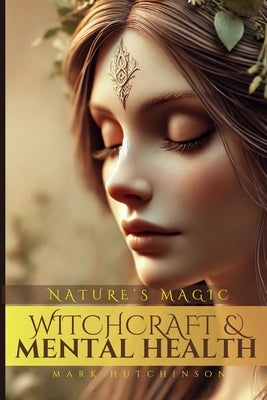 Witchcraft & Mental Health: Nature's Magic by Hutchinson, Mark
