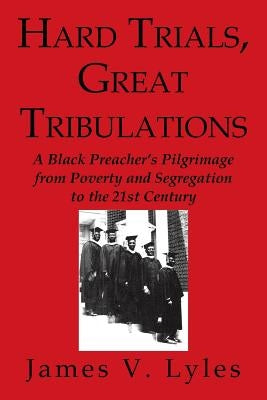 Hard Trials, Great Tribulations: A Black Preacher's Pilgrimage from Poverty and Segregation to the 21st Century by Lyles, James V.