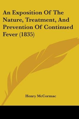 An Exposition Of The Nature, Treatment, And Prevention Of Continued Fever (1835) by McCormac, Henry