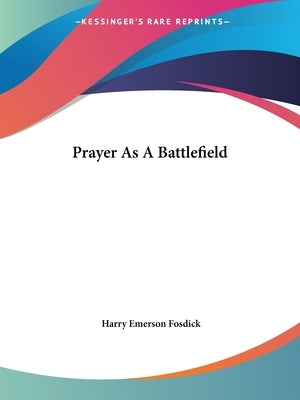 Prayer As A Battlefield by Fosdick, Harry Emerson