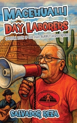 Macehualli Day Laborers: Spiritual Roots of Our Fight Against Sheriff Arpaio by Reza, Salvador