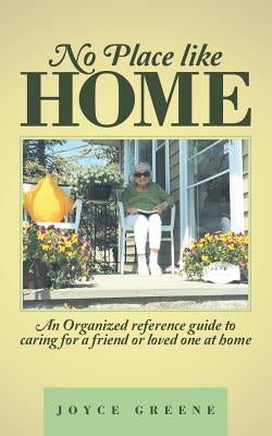 No Place like Home: An Organized reference guide to caring for a friend or loved one at home by Greene, Joyce