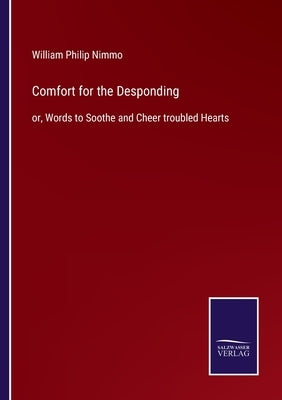 Comfort for the Desponding: or, Words to Soothe and Cheer troubled Hearts by Nimmo, William Philip